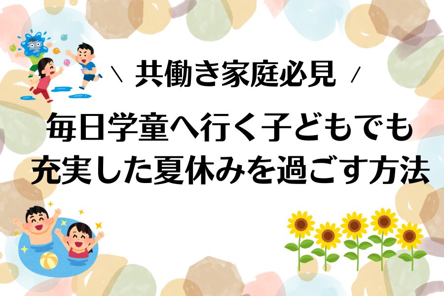 毎日学童へ行く子どもでも充実した夏休みを過ごす方法